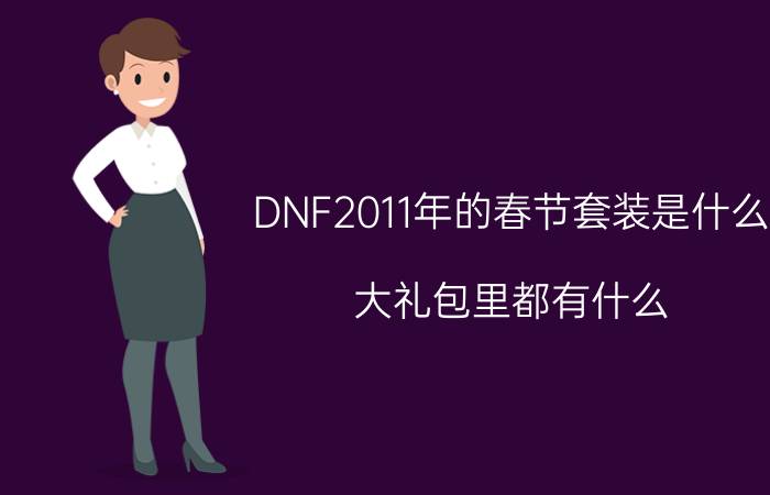 DNF2011年的春节套装是什么（大礼包里都有什么 详细点说着！）